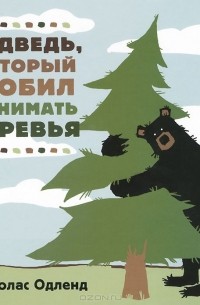Николас Одленд - Медведь, который любил обнимать деревья