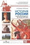 - История России с древнейших времен до конца XVII века. 10 класс