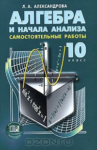 Лидия Александрова - Алгебра и начала анализа. 10 класс. Самостоятельные работы