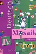  - Deutsch Mosaik-IV: Arbeitsbuch / Немецкий язык. Мозаика. Рабочая тетрадь к учебнику для 4 класса школ с углубленным изучением немецкого языка