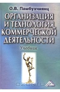 Ольга Памбухчиянц - Организация и технология коммерческой деятельности. Учебник