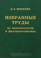 Владимир Жерихин - Избранные труды по палеоэкологии и филоценогенетике