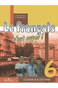  - Le francais 6: C'est super! Cahier d'activites / Французский язык. 6 класс. Рабочая тетрадь