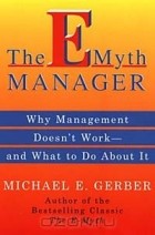 Майкл Э. Гербер - The E-Myth Manager: Why Management Doesn't Work and What to Do About It