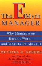 Майкл Э. Гербер - The E-Myth Manager: Why Management Doesn&#039;t Work and What to Do About It