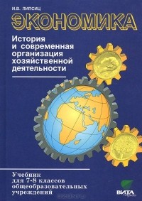 Игорь Липсиц - Экономика. 7-8 классы. История и современная организация хозяйственной деятельности. Учебник