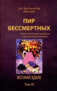 Дмитрий Быстролётов - Пир бессмертных. Книги о жестоком, трудном и великолепном времени. Том 4. Возмездие