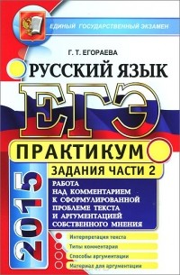 Галина Егораева - ЕГЭ. Русский язык. Практикум. Работа над комментарием к сформированной проблеме текста и аргументацией собственного мнения. Подготовка к выполнению части 2