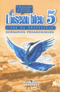  - L'oiseau bleu 5: Livre du professeur: Scenarios pedagogiques / Французский язык. 5 класс. Книга для учителя. Поурочные разработки