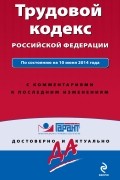  - Трудовой кодекс Российской Федерации. По состоянию на 10 июня 2014 года. С комментариями к последним изменениям