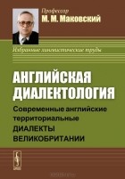 Марк Маковский - Английская диалектология. Современные английские территориальные диалекты Великобритании. Учебное пособие
