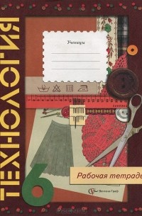  - Технология. Обслуживающий труд. 6 класс. Рабочая тетрадь