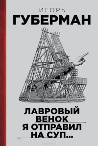 Игорь Губерман - Лавровый венок я отправил на суп… (сборник)