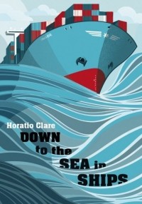 Горацио Клэр - Down to the Sea in Ships: Of Ageless Oceans and Modern Men