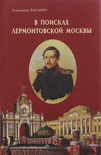 Александр Васькин - В поисках лермонтовской Москвы