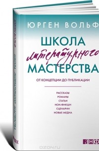 Юрген Вольф - Школа литературного мастерства. От концепции до публикации. Рассказы, романы, статьи, нон-фикшн, сценарии, новые медиа