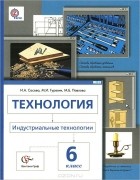 Маргарита Павлова - Технология. Индустриальные технологии. 6 класс. Учебник