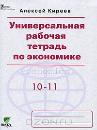 Алексей Киреев - Универсальная рабочая тетрадь по экономике. 10-11 классы