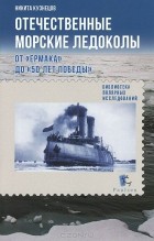 Никита Кузнецов - Отечественные морские ледоколы. От "Ермака" до "50 лет победы"