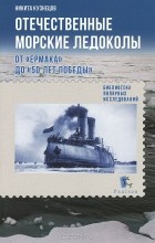 Никита Кузнецов - Отечественные морские ледоколы. От &quot;Ермака&quot; до &quot;50 лет победы&quot;