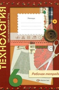  - Технология. Обслуживающий труд. 6 класс. Рабочая тетрадь