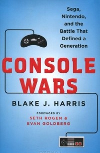 Блейк Дж. Харрис - Console Wars: Sega, Nintendo, and the Battle That Defined a Generation