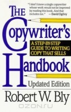 Robert W. Bly - The Copywriter's Handbook: A Step-By-Step Guide to Writing Copy That Sells
