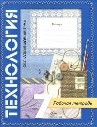 Наталья Синица - Технология. Обслуживающий труд. 7 класс. Рабочая тетрадь