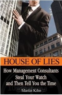 House of Lies: How Management Consultants Steal Your Watch and Then Tell You the Time