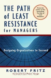 Роберт Фритц - The Path of Least Resistance for Managers: Designing Organizations to Succeed