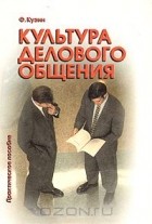 Феликс Кузин - Культура делового общения: Практическое пособие