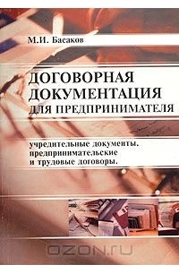 Басаков Михаил Иванович - Договорная документация для предпринимателя (образцы оформления учредительных документов, предпринимательских и трудовых договоров)
