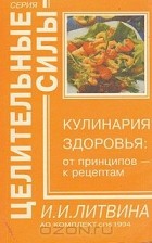 Ирина Литвинова - Кулинария здоровья: от принципов - к рецептам
