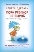  - Успеть сделать, пока ребенок не вырос. Приключения, игры, опыты