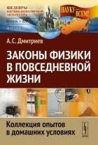 Александр Дмитриев - Законы физики в повседневной жизни. Коллекция опытов в домашних условиях