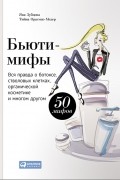  - Бьюти-мифы. Вся правда о ботоксе, стволовых клетках, органической косметике и многом другом