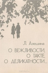 Людмила Алешина - О вежливости, о такте, о деликатности...