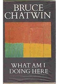 Bruce Chatwin - What Am I Doing Here?
