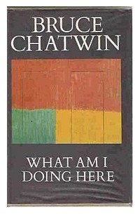 Bruce Chatwin - What Am I Doing Here?