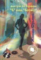 Жанин Орьяно - Диктую по буквам: "Б" как "Батист"