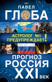 Глоба П.П. - Прогноз. Россия XXI век. Астролог №1 предупреждает!