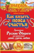 Светлова Любовь - Как вязать пояса счастья. Древнейшие русские обереги для привлечения денег, удачи, любви