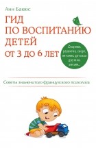 Анн Бакюс - Гид по воспитанию детей от 3 до 6 лет. Практическое руководство от французского психолога