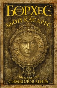 Хорхе Луис Борхес, Адольфо Биой Касарес - Двенадцать символов мира (сборник)