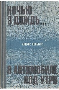 Андрис Колбергс - Ночью в дождь... В автомобиле, под утро (сборник)