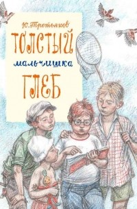 Юрий Третьяков - Толстый мальчишка Глеб (сборник)