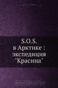 Рудольф Самойлович - S.O.S. в Арктике: экспедиция &quot;Красина&quot;