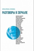 Ирина Врубель-Голубкина - Разговоры в зеркале