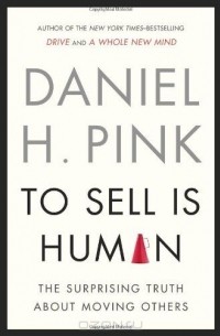 Daniel H. Pink - To Sell Is Human: The Surprising Truth About Moving Others