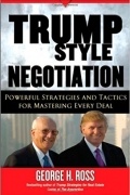 George H. Ross - Trump-Style Negotiation: Powerful Strategies and Tactics for Mastering Every Deal